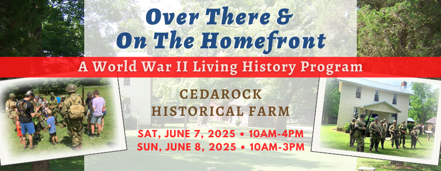 Over There & On The Homefront A World War II Living History Program at Cedarock Historical Farm, Saturday June 7th from 10am-4pm, Sunday June 8th from 10am-3pm.
