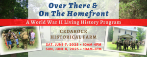 Over There & On The Homefront A World War II Living History Program at Cedarock Historical Farm, Saturday June 7th from 10am-4pm, Sunday June 8th from 10am-3pm.